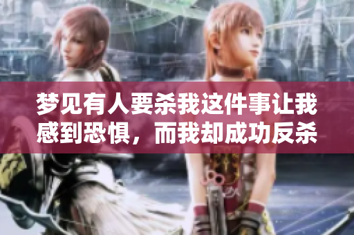 梦见有人要杀我这件事让我感到恐惧，而我却成功反杀了对方