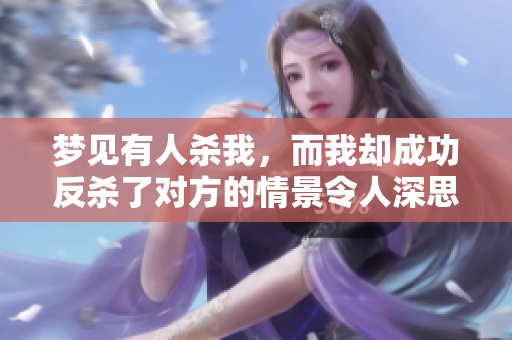 梦见有人杀我，而我却成功反杀了对方的情景令人深思