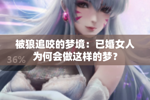 被狼追咬的梦境：已婚女人为何会做这样的梦？