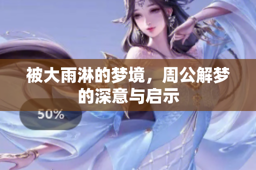 被大雨淋的梦境，周公解梦的深意与启示