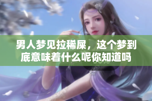 男人梦见拉稀屎，这个梦到底意味着什么呢你知道吗