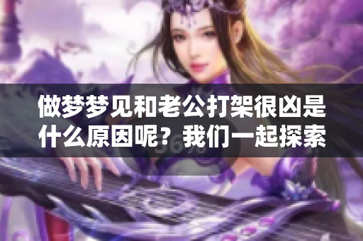 做梦梦见和老公打架很凶是什么原因呢？我们一起探索这个烦人的梦境吧