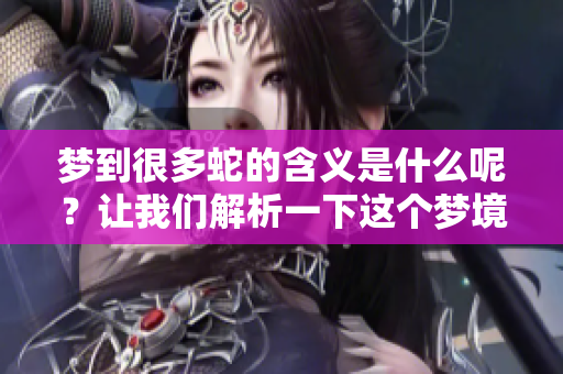梦到很多蛇的含义是什么呢？让我们解析一下这个梦境吧
