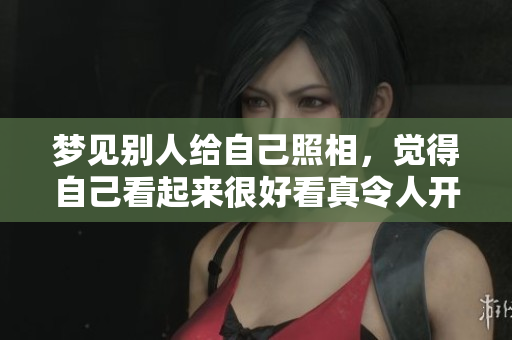 梦见别人给自己照相，觉得自己看起来很好看真令人开心