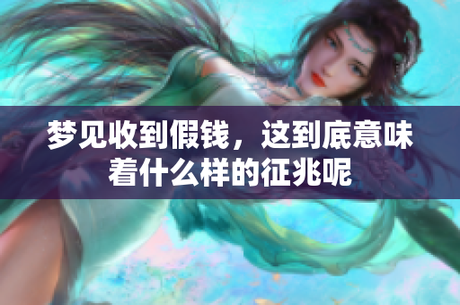 梦见收到假钱，这到底意味着什么样的征兆呢