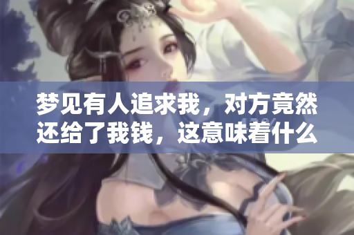 梦见有人追求我，对方竟然还给了我钱，这意味着什么呢
