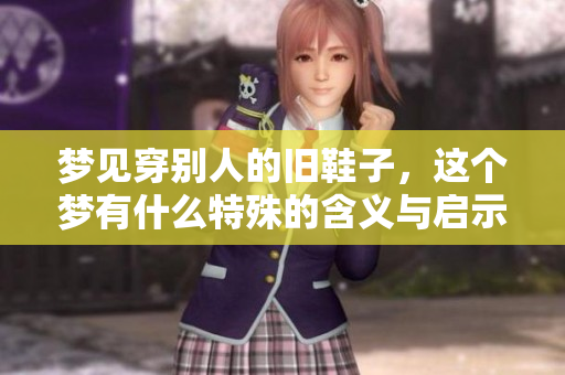 梦见穿别人的旧鞋子，这个梦有什么特殊的含义与启示吗