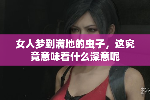 女人梦到满地的虫子，这究竟意味着什么深意呢