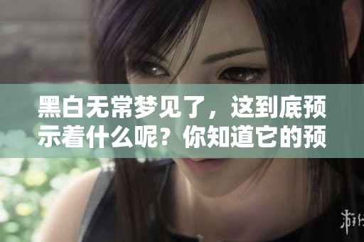 黑白无常梦见了，这到底预示着什么呢？你知道它的预兆吗？