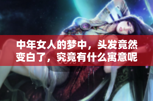 中年女人的梦中，头发竟然变白了，究竟有什么寓意呢