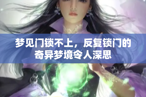 梦见门锁不上，反复锁门的奇异梦境令人深思