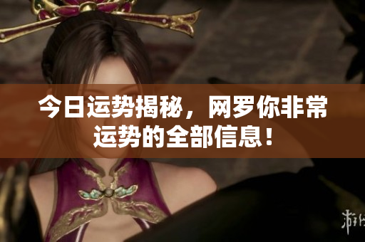 今日运势揭秘，网罗你非常运势的全部信息！