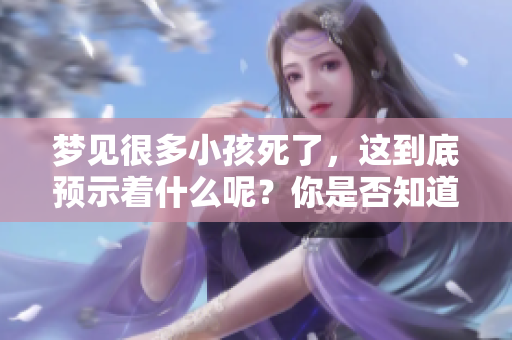梦见很多小孩死了，这到底预示着什么呢？你是否知道其中的含义？
