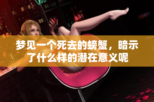 梦见一个死去的螃蟹，暗示了什么样的潜在意义呢