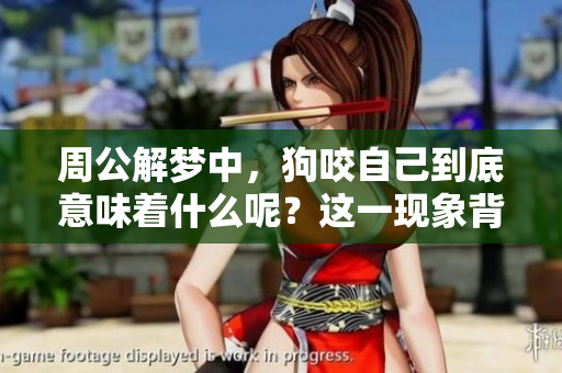 周公解梦中，狗咬自己到底意味着什么呢？这一现象背后有何深意？
