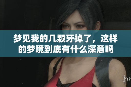 梦见我的几颗牙掉了，这样的梦境到底有什么深意吗