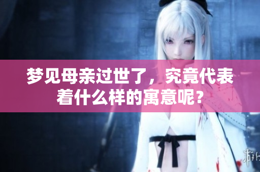 梦见母亲过世了，究竟代表着什么样的寓意呢？