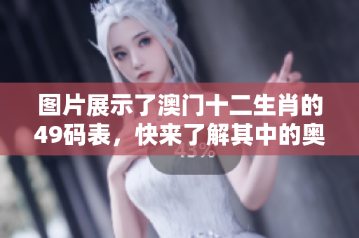 图片展示了澳门十二生肖的49码表，快来了解其中的奥秘与乐趣吧！