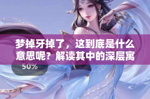梦掉牙掉了，这到底是什么意思呢？解读其中的深层寓意与象征。