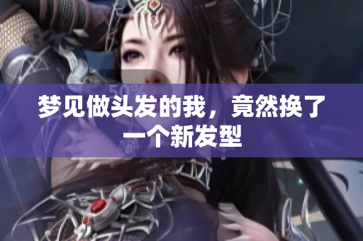 梦见做头发的我，竟然换了一个新发型