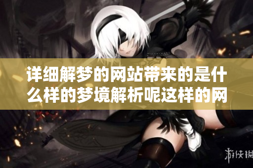 详细解梦的网站带来的是什么样的梦境解析呢这样的网站让人觉醒了多少？