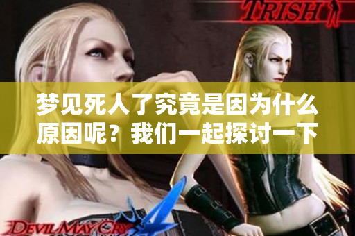 梦见死人了究竟是因为什么原因呢？我们一起探讨一下这个话题。