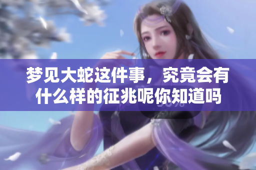 梦见大蛇这件事，究竟会有什么样的征兆呢你知道吗