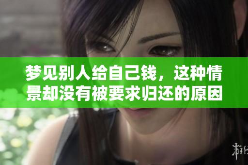 梦见别人给自己钱，这种情景却没有被要求归还的原因是什么呢