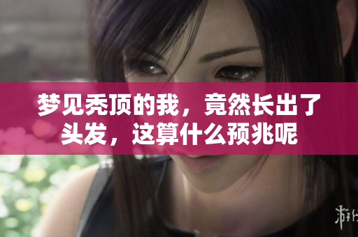 梦见秃顶的我，竟然长出了头发，这算什么预兆呢