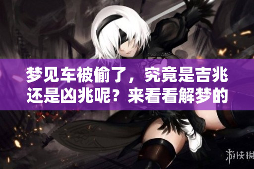梦见车被偷了，究竟是吉兆还是凶兆呢？来看看解梦的说法吧！