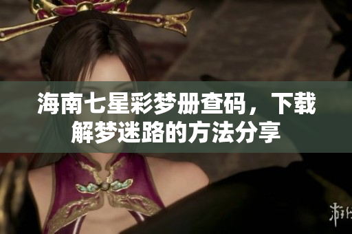 海南七星彩梦册查码，下载解梦迷路的方法分享