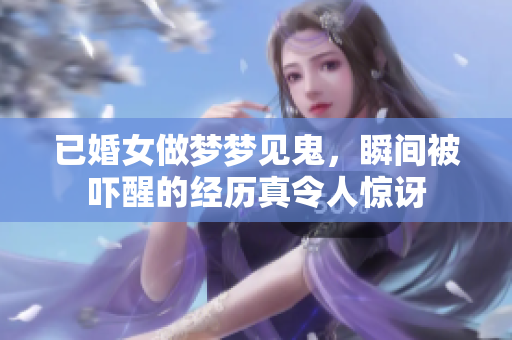 已婚女做梦梦见鬼，瞬间被吓醒的经历真令人惊讶