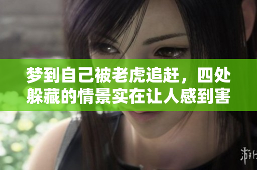 梦到自己被老虎追赶，四处躲藏的情景实在让人感到害怕
