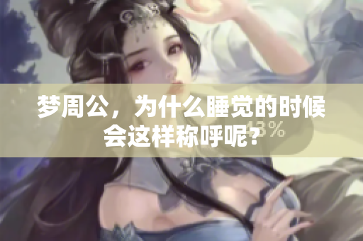 梦周公，为什么睡觉的时候会这样称呼呢？