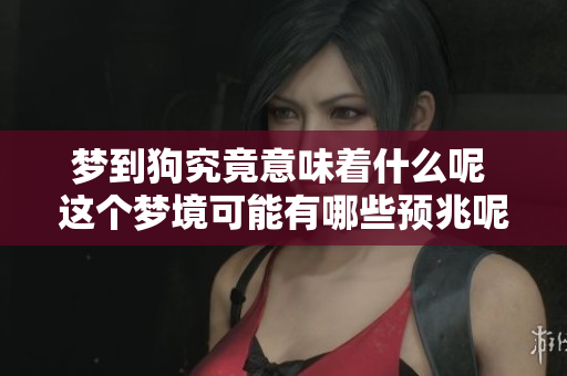 梦到狗究竟意味着什么呢 这个梦境可能有哪些预兆呢