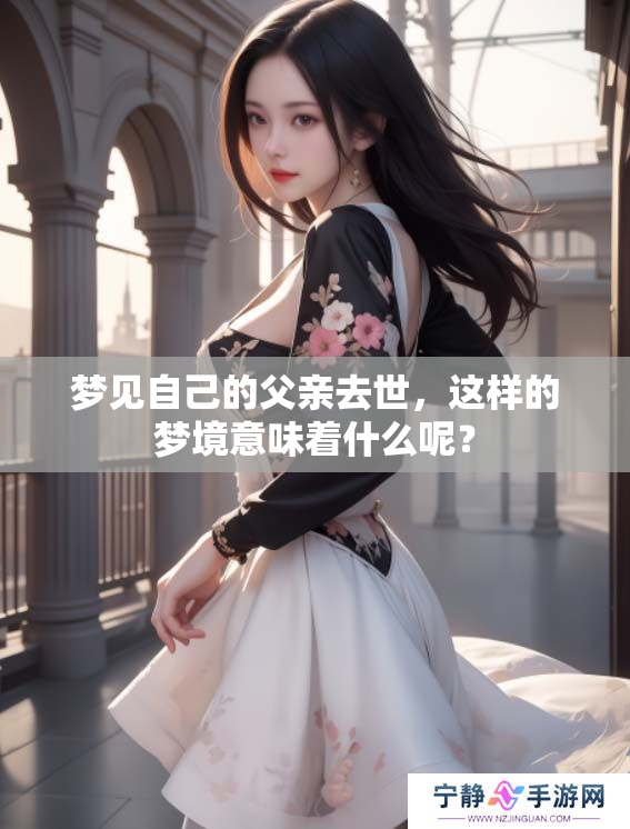 梦见自己的父亲去世，这样的梦境意味着什么呢？