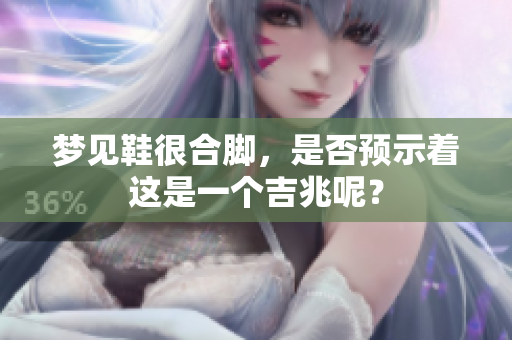 梦见鞋很合脚，是否预示着这是一个吉兆呢？