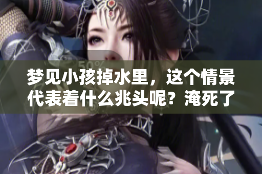 梦见小孩掉水里，这个情景代表着什么兆头呢？淹死了的小孩暗示着什么呢？