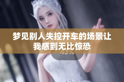 梦见别人失控开车的场景让我感到无比惊恐