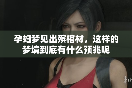 孕妇梦见出殡棺材，这样的梦境到底有什么预兆呢