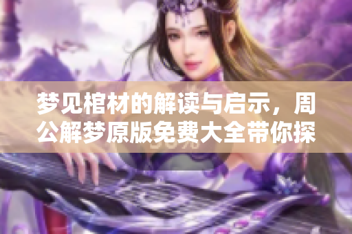 梦见棺材的解读与启示，周公解梦原版免费大全带你探讨梦境含义