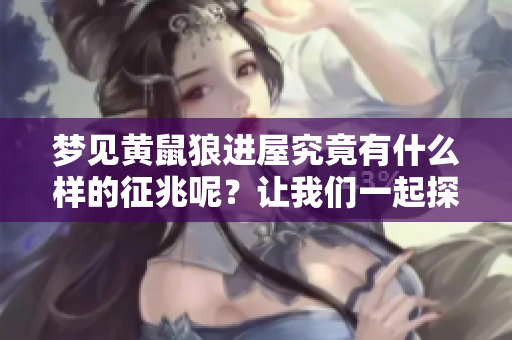 梦见黄鼠狼进屋究竟有什么样的征兆呢？让我们一起探讨这个问题。