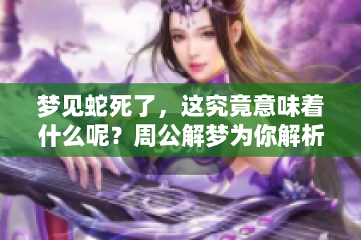 梦见蛇死了，这究竟意味着什么呢？周公解梦为你解析一下。