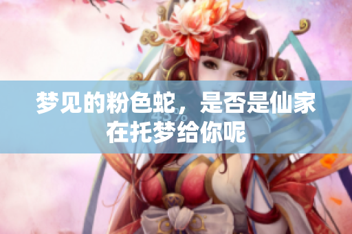 梦见的粉色蛇，是否是仙家在托梦给你呢