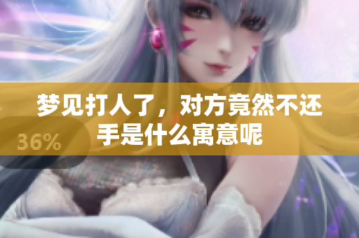 梦见打人了，对方竟然不还手是什么寓意呢
