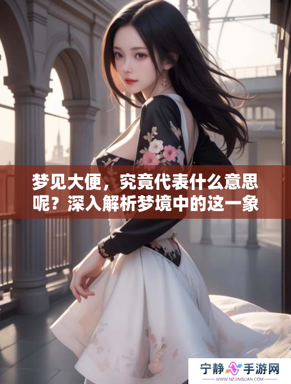 梦见大便，究竟代表什么意思呢？深入解析梦境中的这一象征含义。
