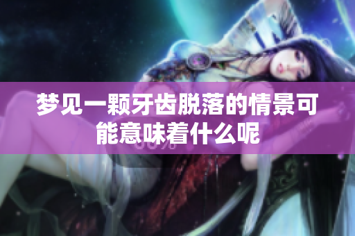 梦见一颗牙齿脱落的情景可能意味着什么呢