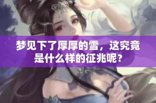 梦见下了厚厚的雪，这究竟是什么样的征兆呢？
