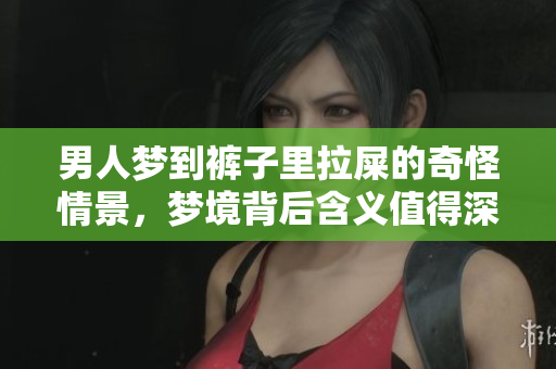 男人梦到裤子里拉屎的奇怪情景，梦境背后含义值得深思