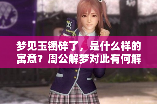 梦见玉镯碎了，是什么样的寓意？周公解梦对此有何解释？